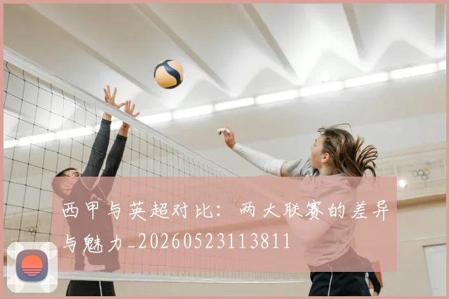 西甲与英超对比：两大联赛的差异与魅力_20260523113811