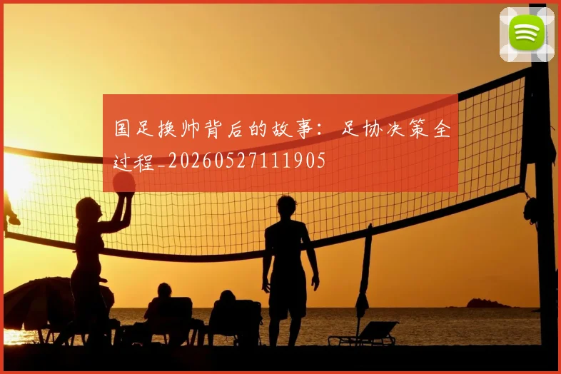 国足换帅背后的故事:足协决策全过程_20260527111905