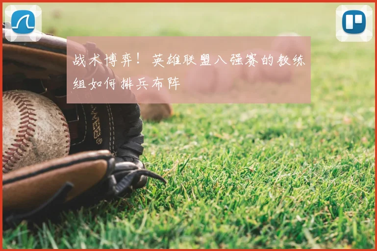 战术博弈!英雄联盟八强赛的教练组如何排兵布阵