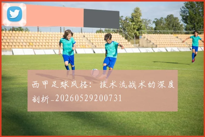 西甲足球风格：技术流战术的深度剖析_20260529200731