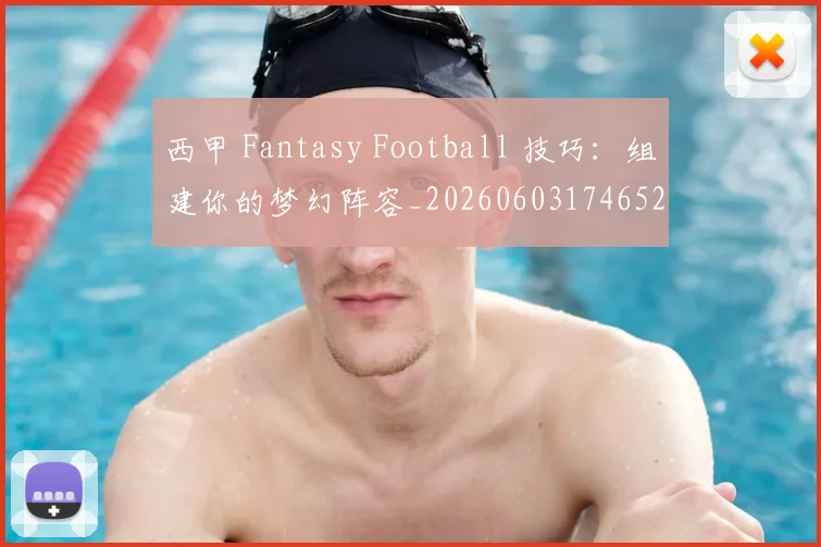 西甲 Fantasy Football 技巧：组建你的梦幻阵容_20260603174652