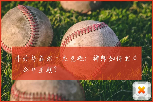 乔丹与菲尔·杰克逊：禅师如何打造公牛王朝？