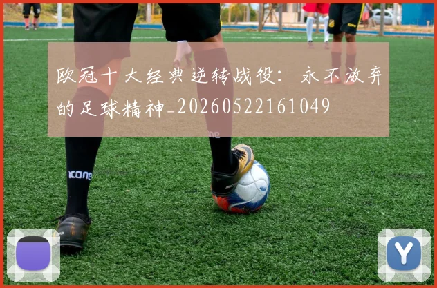 欧冠十大经典逆转战役：永不放弃的足球精神_20260522161049