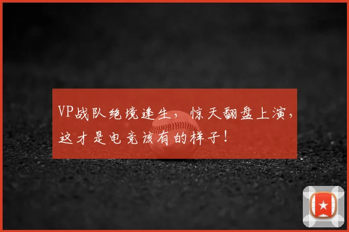VP战队绝境逢生,惊天翻盘上演,这才是电竞该有的样子!