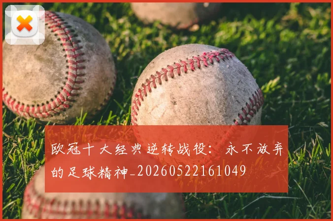 欧冠十大经典逆转战役：永不放弃的足球精神_20260522161049
