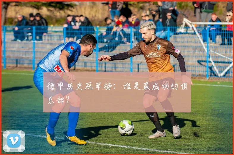 德甲历史冠军榜：谁是最成功的俱乐部？