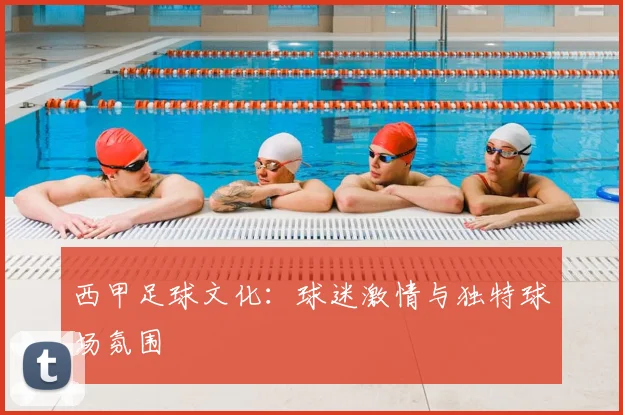 西甲足球文化：球迷激情与独特球场氛围